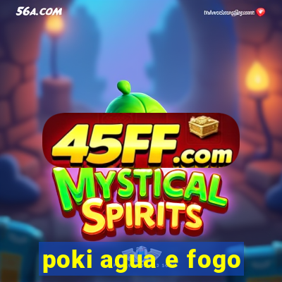 poki agua e fogo